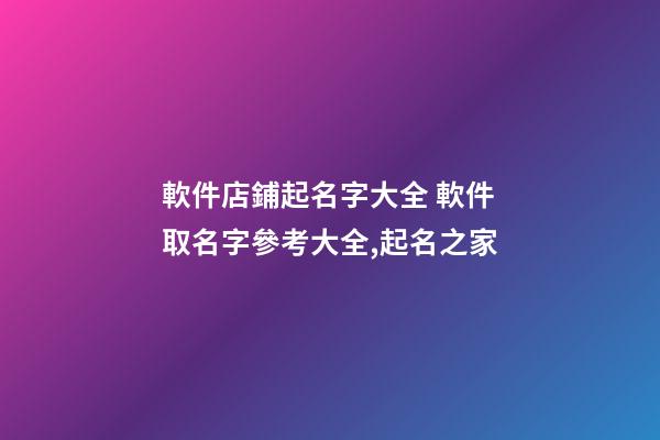 軟件店鋪起名字大全 軟件取名字參考大全,起名之家-第1張-店鋪起名-玄機(jī)派